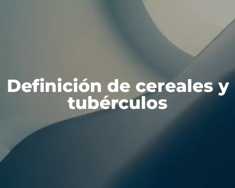 Definición de cereales y tubérculos