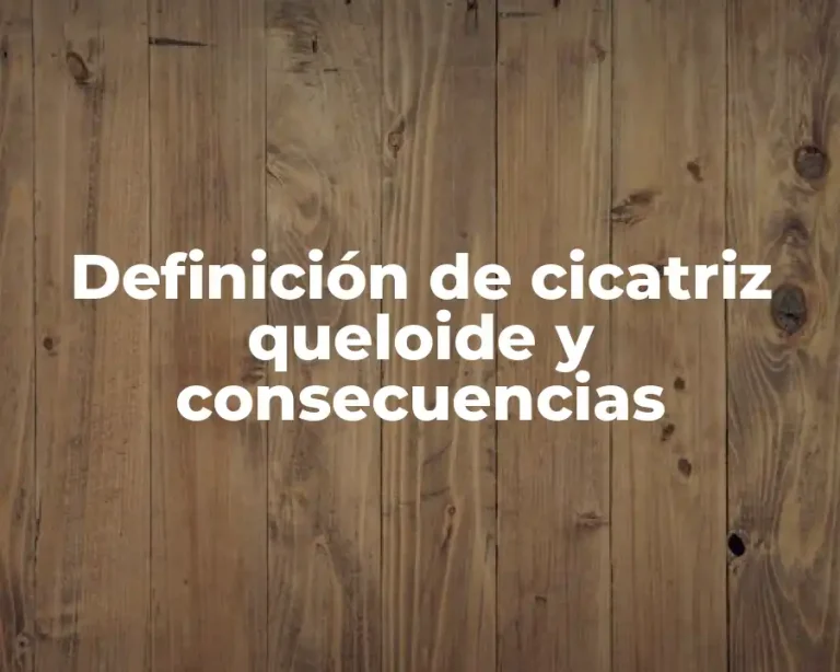 Definición de cicatriz queloide y consecuencias