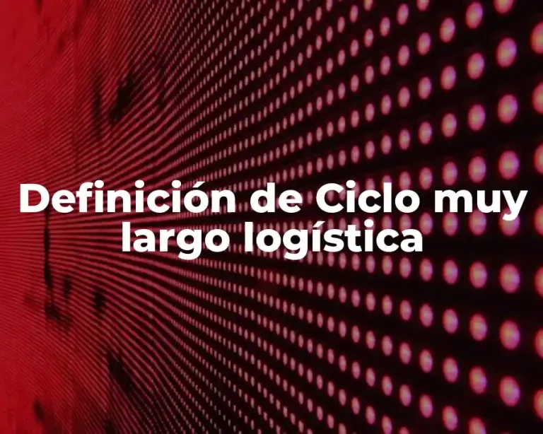 Definición de Ciclo muy largo logística