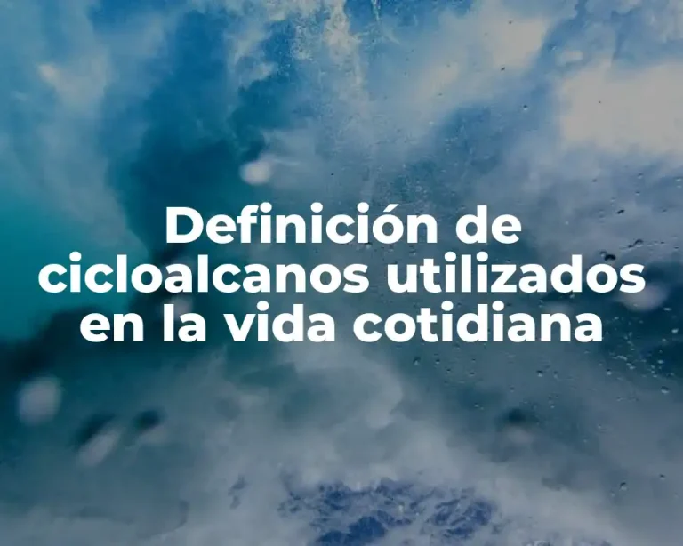 Definición de cicloalcanos utilizados en la vida cotidiana