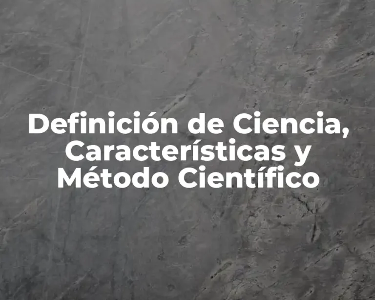 Definición de Ciencia, Características y Método Científico