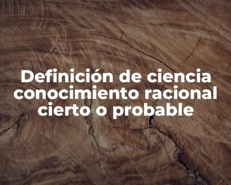 Definición de ciencia conocimiento racional cierto o probable