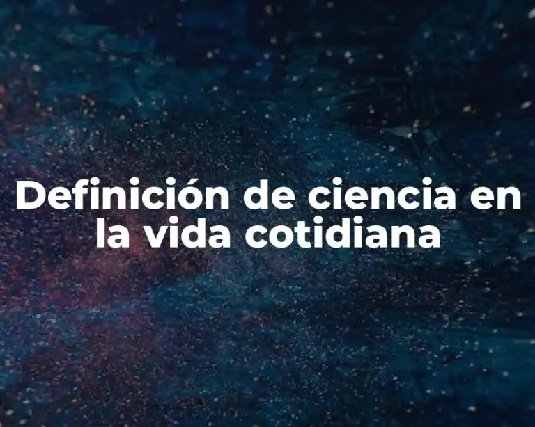 Definición de ciencia en la vida cotidiana