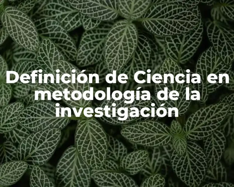 Definición de Ciencia en metodología de la investigación