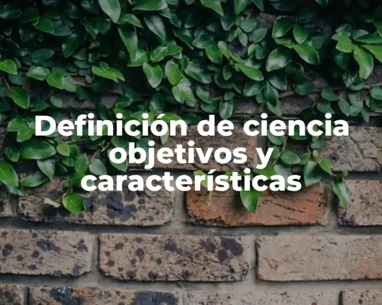 Definición de ciencia objetivos y características