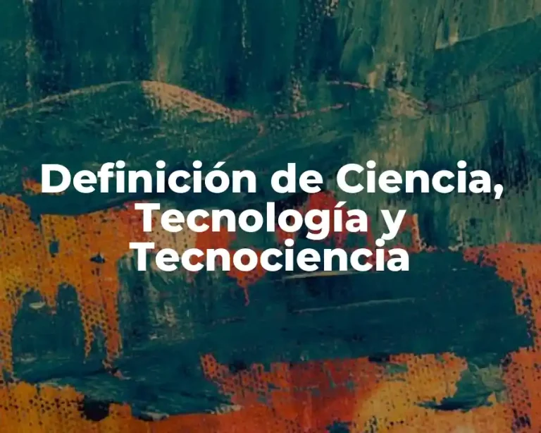 Definición de Ciencia, Tecnología y Tecnociencia