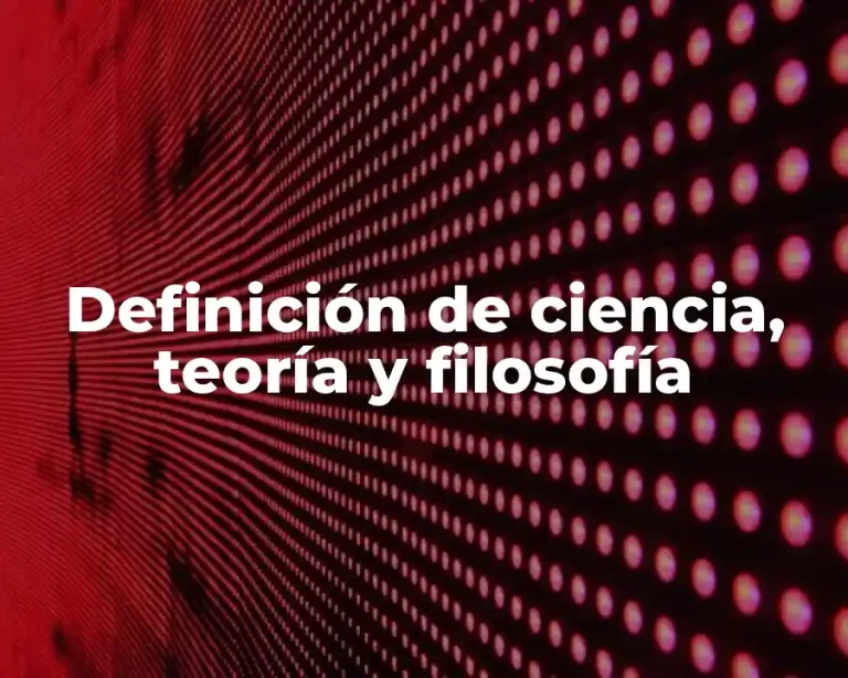 Definición de ciencia, teoría y filosofía