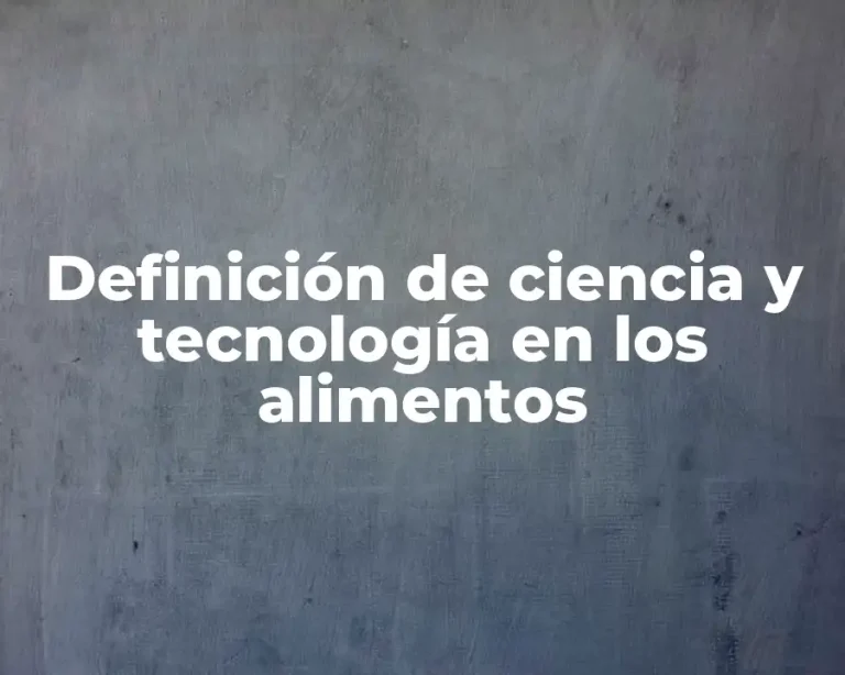 Definición de ciencia y tecnología en los alimentos