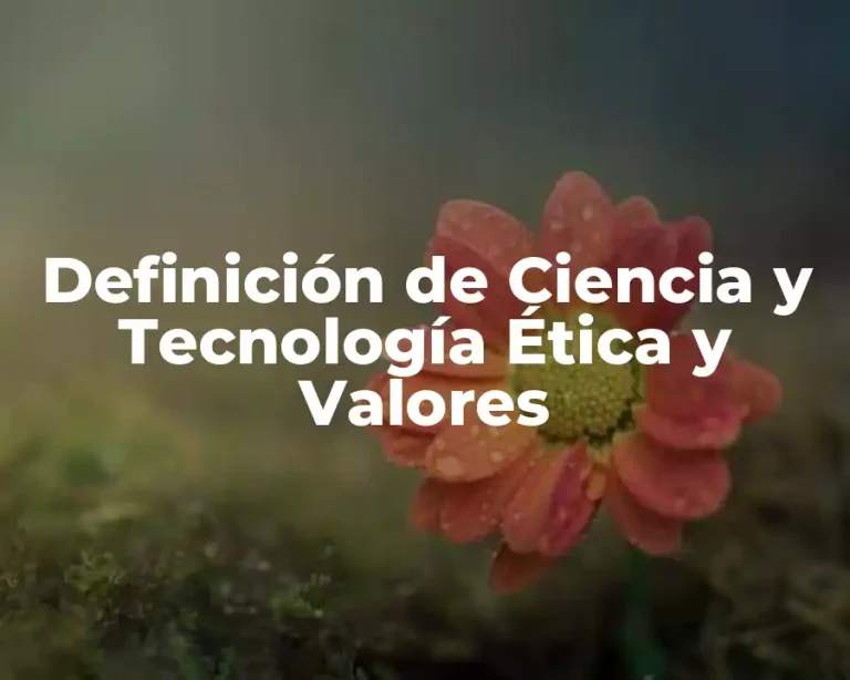 Definición de Ciencia y Tecnología Ética y Valores