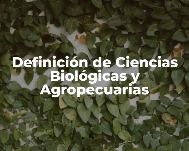 Definición de Ciencias Biológicas y Agropecuarias