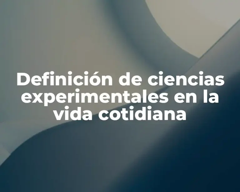 Definición de ciencias experimentales en la vida cotidiana