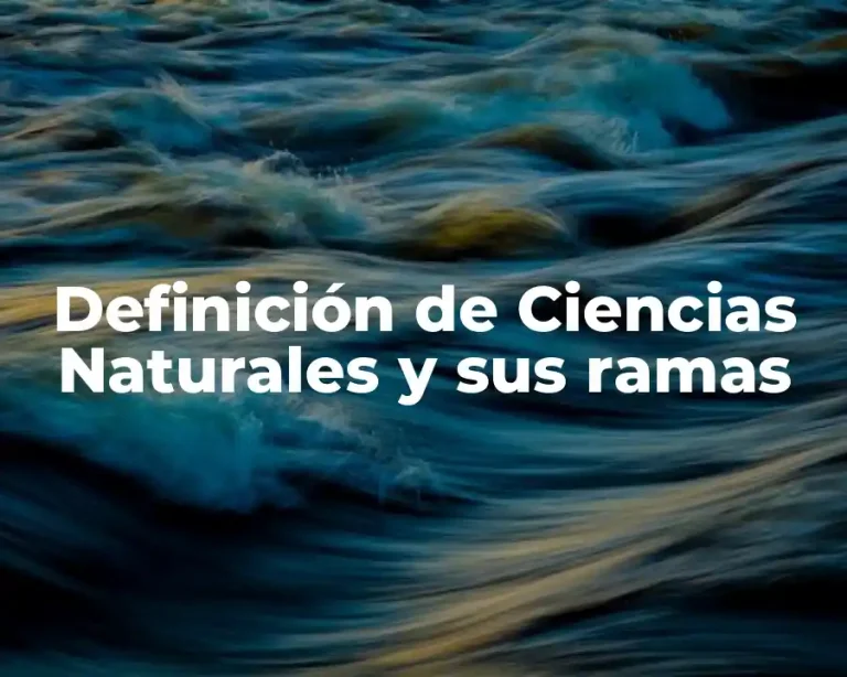 Definición de Ciencias Naturales y sus ramas