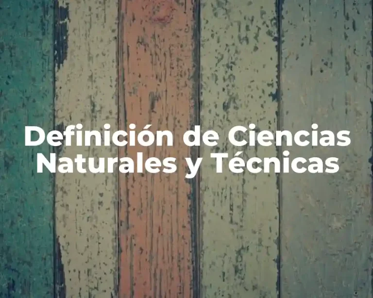 Definición de Ciencias Naturales y Técnicas