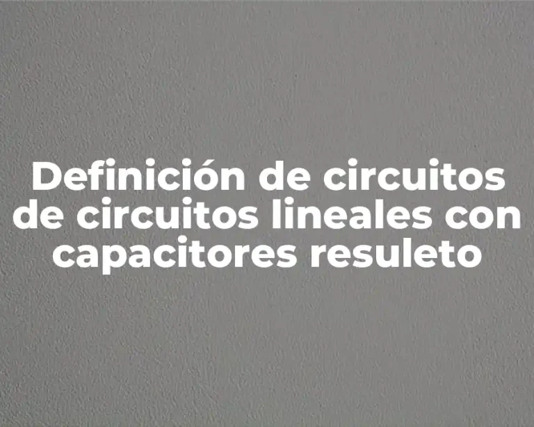 Definición de circuitos de circuitos lineales con capacitores resuleto