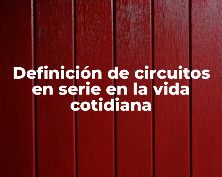Definición de circuitos en serie en la vida cotidiana