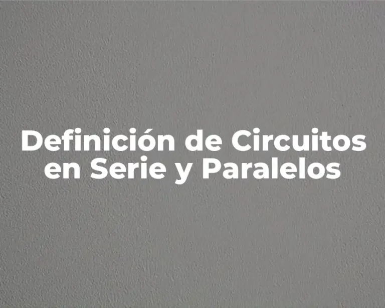 Definición de Circuitos en Serie y Paralelos