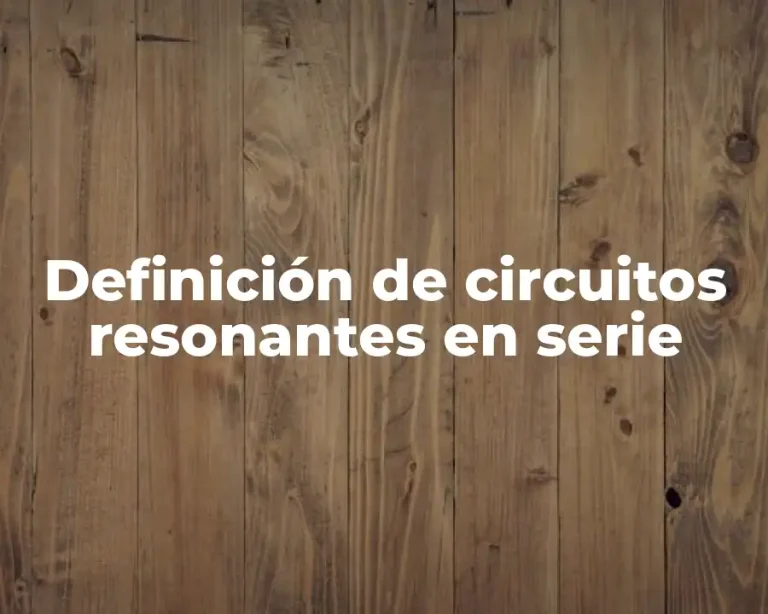 Definición de circuitos resonantes en serie