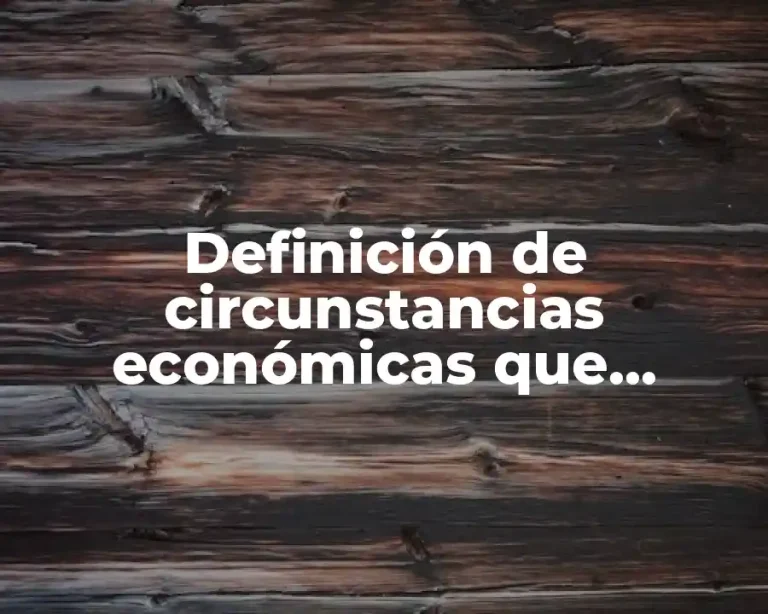 Definición de circunstancias económicas que modifiquen una relación de trabajo