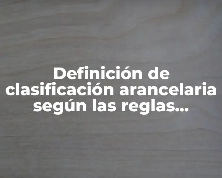 Definición de clasificación arancelaria según las reglas generales