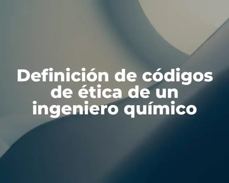 Definición de códigos de ética de un ingeniero químico