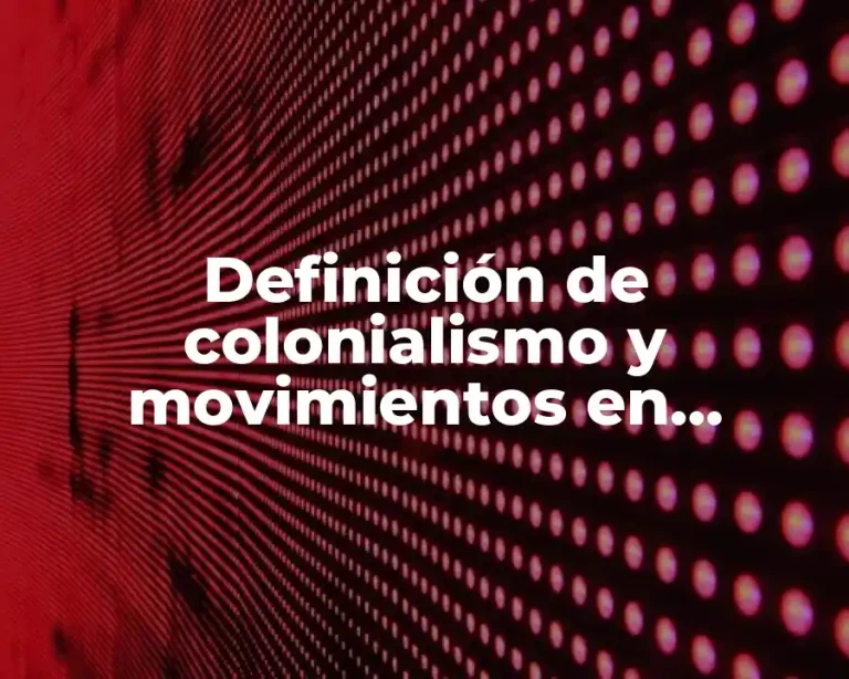 Definición de colonialismo y movimientos en historia
