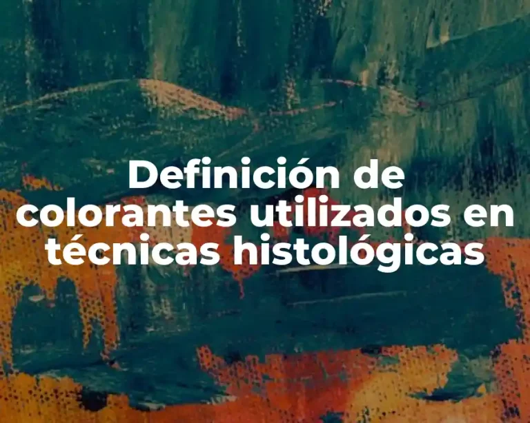 Definición de colorantes utilizados en técnicas histológicas