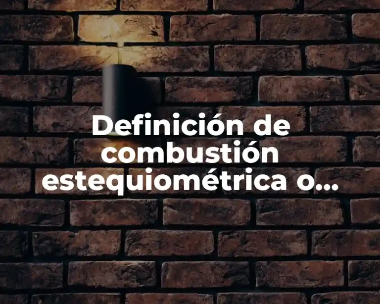 Definición de combustión estequiométrica o teórica