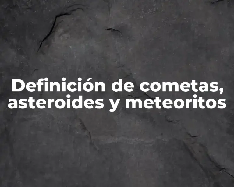 Definición de cometas, asteroides y meteoritos