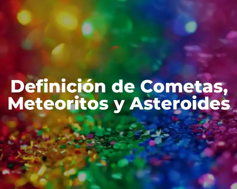 Definición de Cometas, Meteoritos y Asteroides
