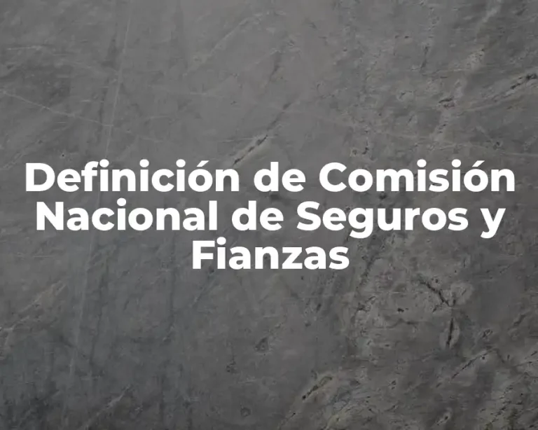Definición de Comisión Nacional de Seguros y Fianzas