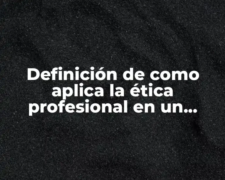 Definición de como aplica la ética profesional en un trabajo