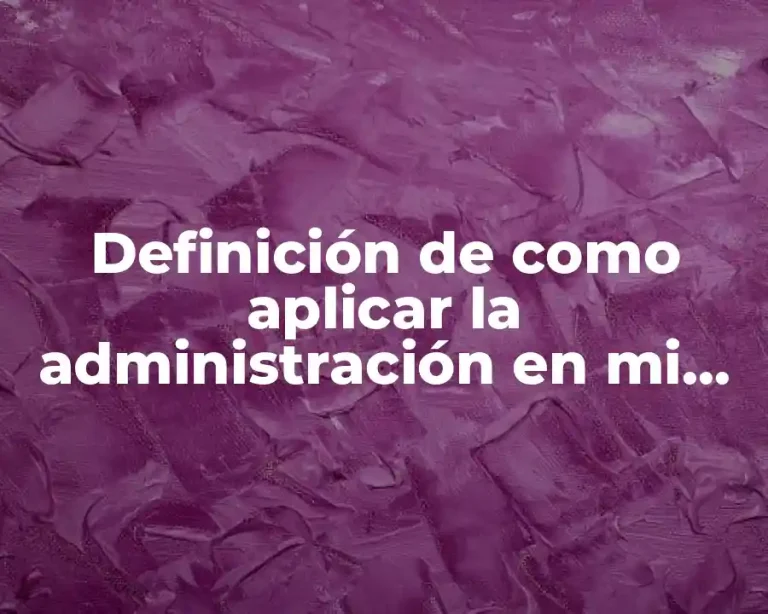 Definición de como aplicar la administración en mi vida cotidiana