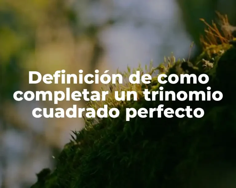Definición de como completar un trinomio cuadrado perfecto