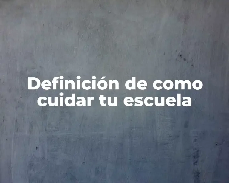 Definición de como cuidar tu escuela
