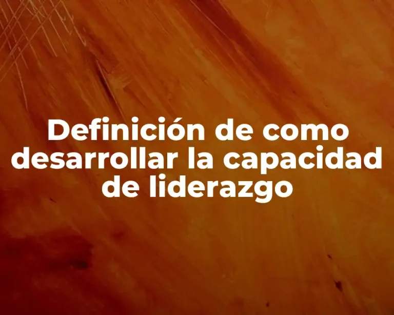 Definición de como desarrollar la capacidad de liderazgo