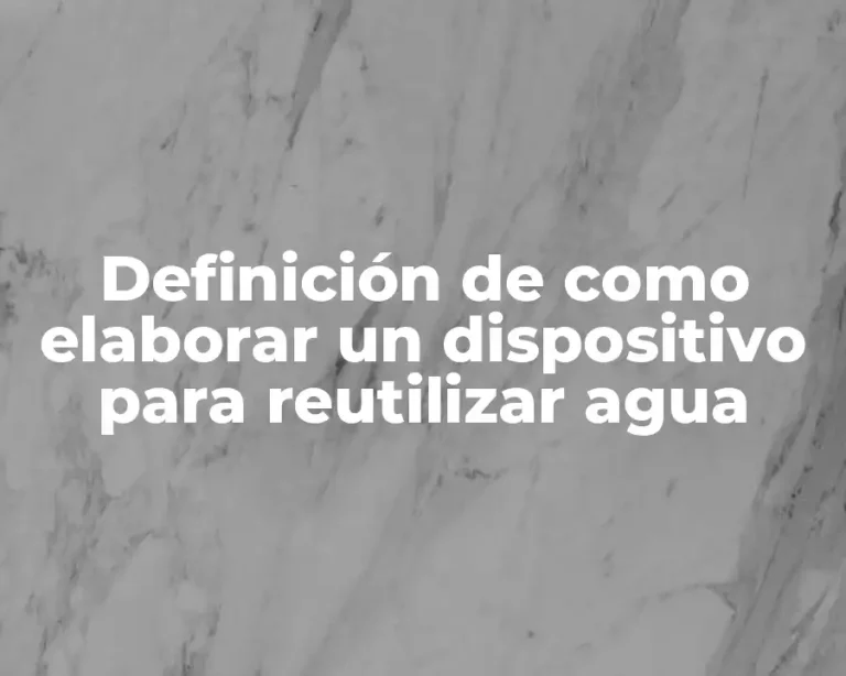 Definición de como elaborar un dispositivo para reutilizar agua