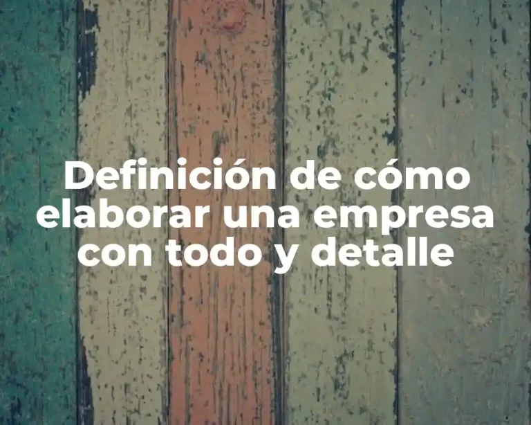 Definición de cómo elaborar una empresa con todo y detalle