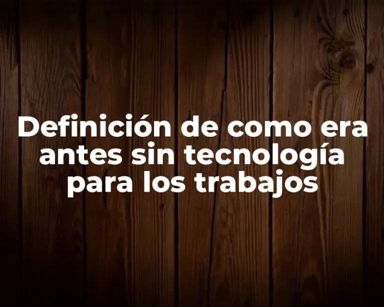 Definición de como era antes sin tecnología para los trabajos