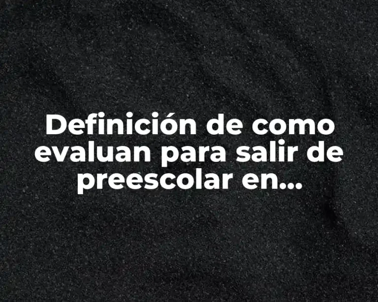 Definición de como evaluan para salir de preescolar en Monterrey