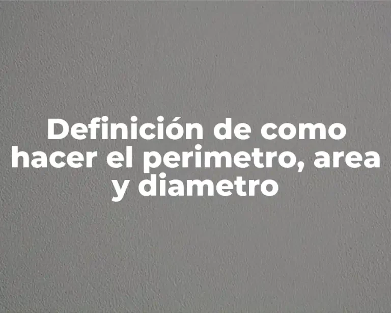 Definición de como hacer el perimetro, area y diametro