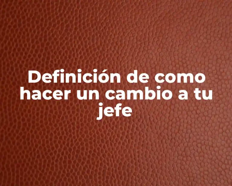 Definición de como hacer un cambio a tu jefe