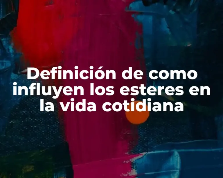 Definición de como influyen los esteres en la vida cotidiana