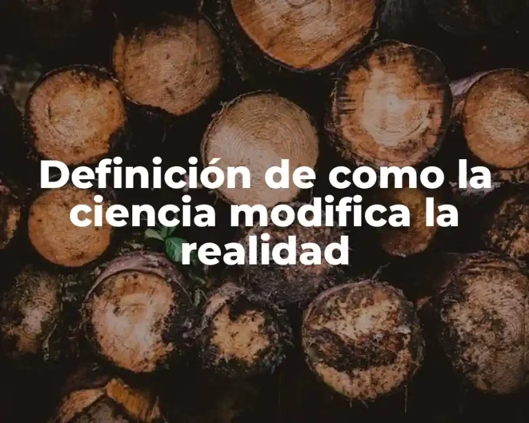 Definición de como la ciencia modifica la realidad