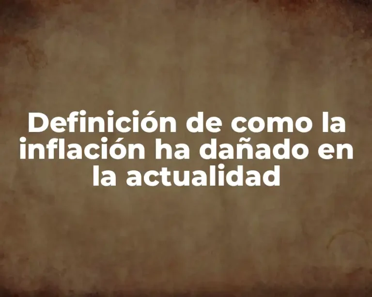 Definición de como la inflación ha dañado en la actualidad