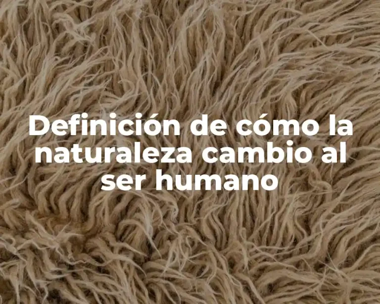 Definición de cómo la naturaleza cambio al ser humano