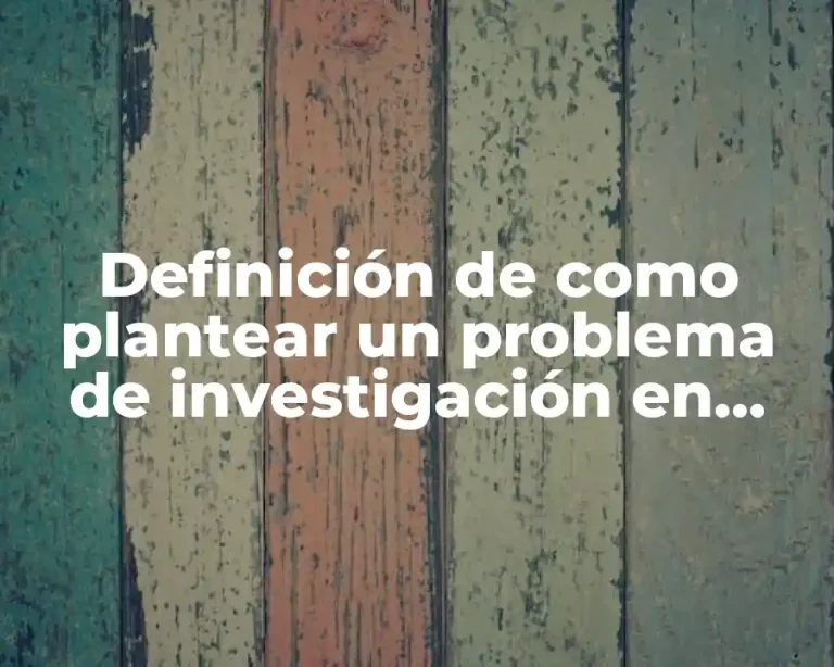 Definición de como plantear un problema de investigación en medio ambiente