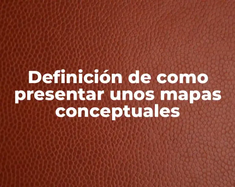 Definición de como presentar unos mapas conceptuales