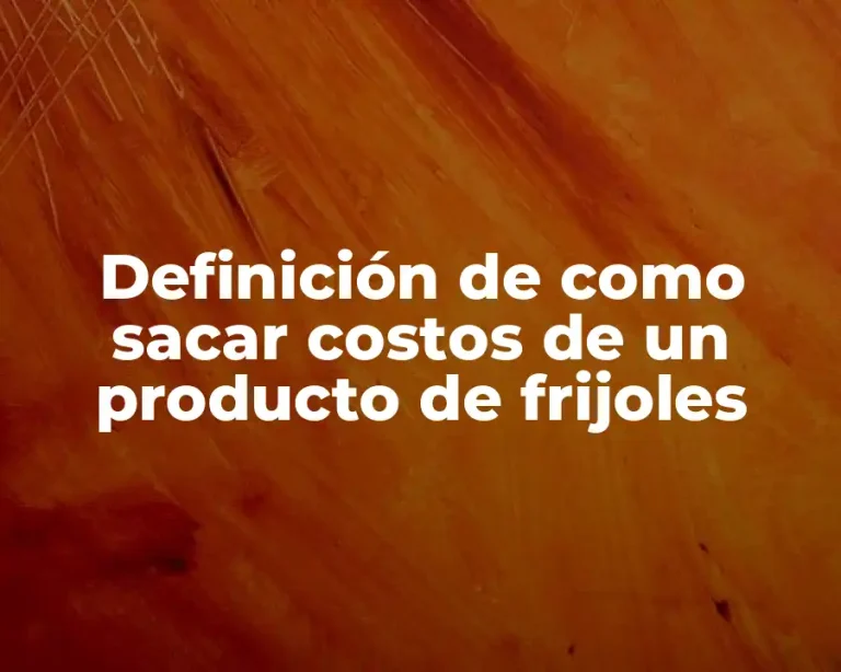 Definición de como sacar costos de un producto de frijoles