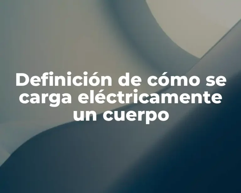 Definición de cómo se carga eléctricamente un cuerpo