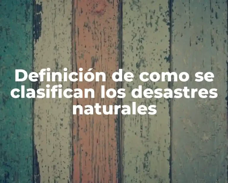 Definición de como se clasifican los desastres naturales
